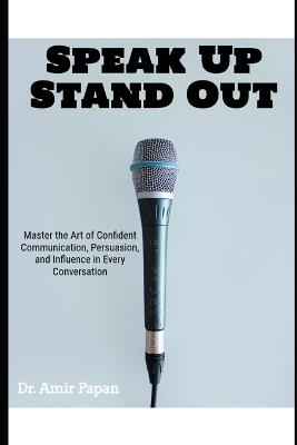 Speak Up, Stand Out: Master the Art of Confident Communication, Persuasion, and Influence in Every Conversation - Amir Papan - cover