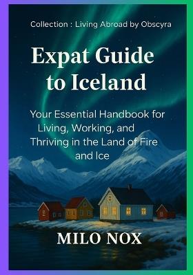 Expat Guide to Iceland: Your Essential Handbook for Living, Working, and Thriving in the Land of Fire and Ice - Milo Nox - cover