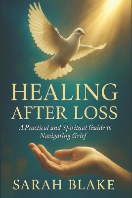 Healing After Loss: A Practical and Spiritual Guide to Navigating Grief - Sarah Blake - cover