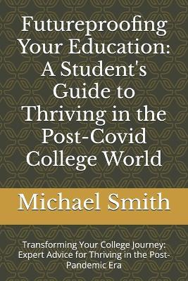 Futureproofing Your Education: A Student's Guide to Thriving in the Post-Covid College World: Transforming Your College Journey: Expert Advice for Thriving in the Post-Pandemic Era - Michael Smith - cover
