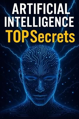 Artificial Intelligence TOP Secrets: Revealing the Hidden Truths of AI That Big Tech Doesn't Want You to Know - Alex Micheal - cover