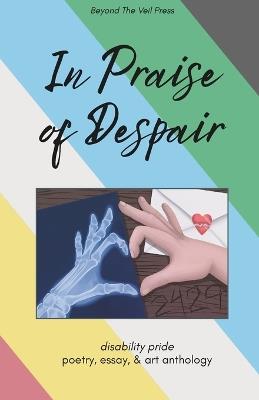 In Praise of Despair: Disability Pride Anthology - cover