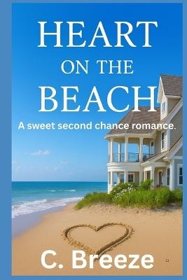 Heart on the Beach: A Sweet Second Chance Romance. - C Breeze - cover