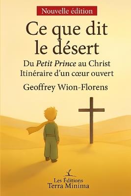 Ce que dit le désert: Du Petit Prince au Christ, itinéraire d'un coeur ouvert - Geoffrey Wion-Florens - cover