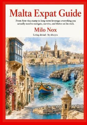 Malta Expat Guide: From first visa stamp to long-term leverage: everything you actually need to navigate, survive, and thrive on the rock. - Milo Nox - cover