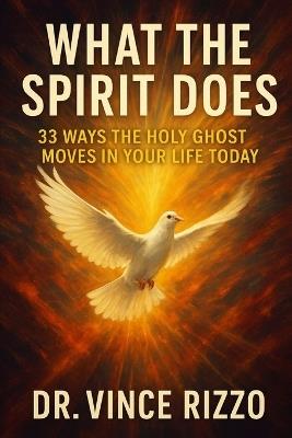 What the Spirit Does: 33 Ways the Holy Ghost Moves in Your Life Today - Vince Rizzo - cover
