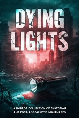 Dying Lights: A Horror Collection of Dystopian and Post-Apocalyptic Nightmares - Audrey M Stevens,Clare Littlemore,Kasia Lasinska - cover