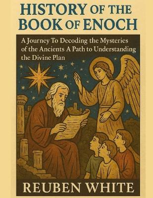 History of the Book of Enoch: A Journey To Decoding the Mysteries of the Ancients A Path to Understanding the Divine Plan - Reuben White - cover