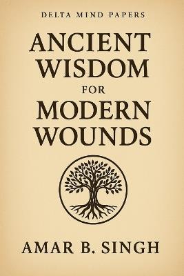 Ancient Wisdom For Modern Wounds: The Mythical Mind Series - Volume I - Amar B Singh - cover