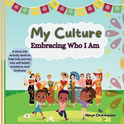 My Culture - Embracing Who I Am: A Children's Book About Honoring Your Traditions, Identity, and Roots: A Celebration of Family, Diversity, and Self-Discovery Helping Kids Feel Proud of Where They Come From (Ages 5-9) - Nonye Chukwujama - cover