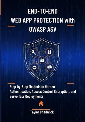 End-to-End Web App Protection with OWASP ASVS: Step-by-Step Methods to Harden Authentication, Access Control, Encryption, and Serverless Deployments - Taylor Chadwick - cover