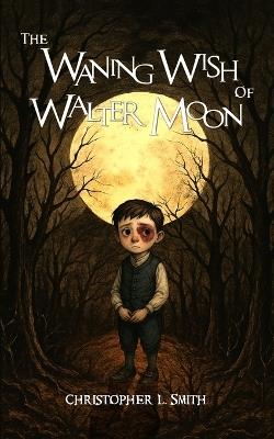 The Waning Wish of Walter Moon: Christopher L. Smith - Christopher Lee Smith - cover