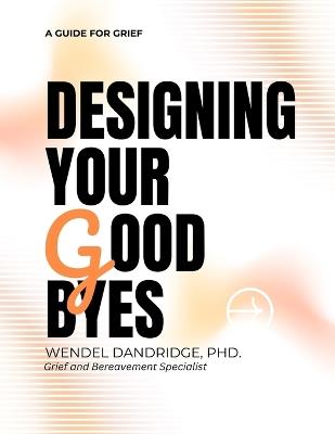 Designing Your Goodbyes: A Guide for Grief - Wendel Dandridge - cover