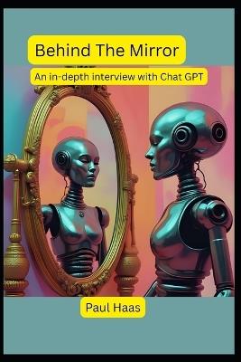 Behind The Mirror: An in-depth interview with Chat GPT - Paul Haas - cover