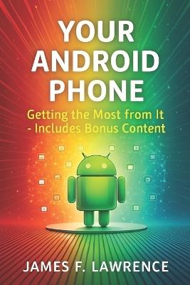 Your Android Phone: Getting The Most From It Bonus Content - James F Lawrence - cover