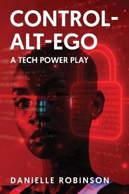 Control-Alt-Ego: A Tech Power Play - Danielle Robinson - cover