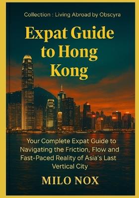 Expat Guide to Hong Kong: Your Complete Expat Guide to Navigating the Friction, Flow and Fast-Paced Reality of Asia's Last Vertical City - Milo Nox - cover