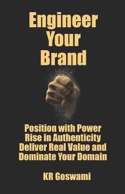 Engineer Your Brand: Position with Power Rise in Authenticity Deliver Real Value and Dominate Your Domain - Kr Goswami - cover