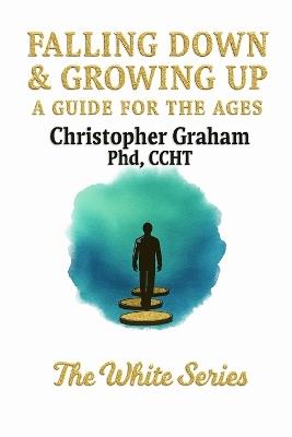 Falling Down & Growing Up: A Guide for the Ages: THE WHITE SERIES - Christopher Graham - cover
