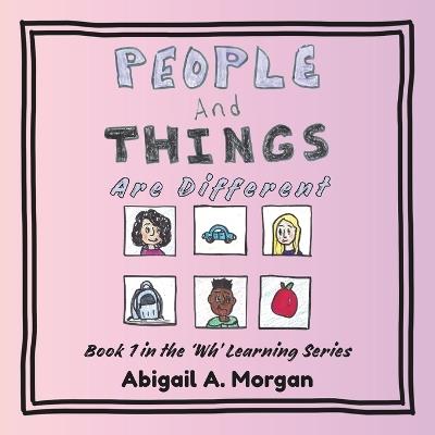 People and Things are Different: Book 1 in the 'Wh' Learning Series - Abigail A Morgan - cover