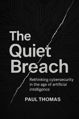 The Quiet Breach: Rethinking cybersecurity in the age of artificial intelligence - Paul Thomas - cover