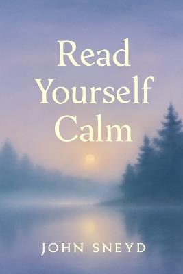 Read Yourself Calm: Gentle Narratives for Adult Bedtime, ASMR, Peaceful Meditation And Relaxation - John Sneyd - cover