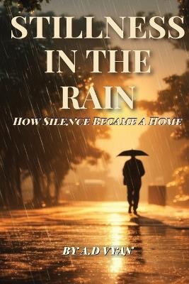 Stillness in the Rain: How Silence Became a Home - A D Vyan - cover