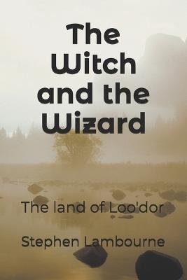 The Witch and the Wizard: The land of Loo'dor - Stephen Lambourne - cover