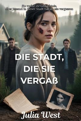 Die Stadt, die sie vergaß: Ein romantischer Kleinstadtthriller mit Amnesie, dunklen Geheimnissen und einem gefährlichen Liebesdreieck - Julia West - cover
