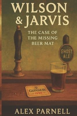 Wilson and Jarvis Book #2: The Case of The Missing Beer Mat - Alex Parnell - cover