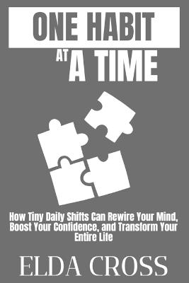 One Habit at a Time: How Tiny Daily Shifts Can Rewire Your Mind, Boost Your Confidence, and Transform Your Entire Life - Elda Cross - cover