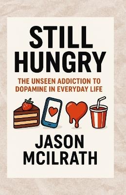 Still Hungry: The Unseen Addiction to Dopamine in Everyday Life - Jason McIlrath - cover