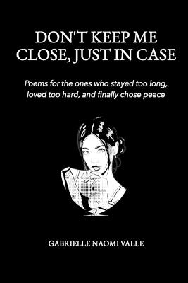 Don't Keep Me Close, Just in Case: Poems for the Ones Who Stayed Too Long, Loved Too Hard And Finally Chose Peace - Gabrielle Naomi V - cover
