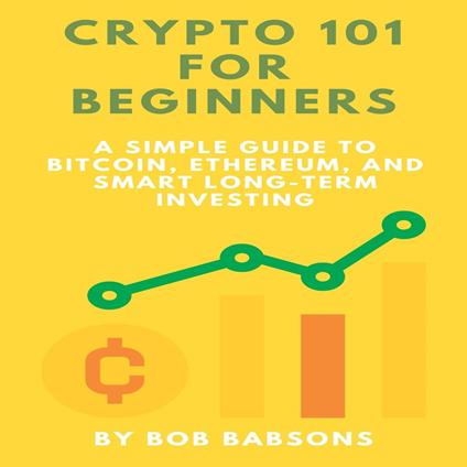 Crypto 101 for Beginners: A Simple Guide to Bitcoin, Ethereum, and Smart Long-Term Investing
