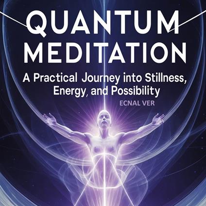 Quantum Meditation : A Practical Journey Into Stillness, Energy, and Possibilities