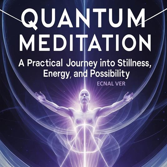 Quantum Meditation : A Practical Journey Into Stillness, Energy, and Possibilities