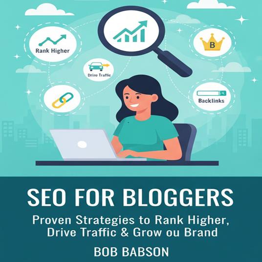SEO for Bloggers: Proven Strategies to Rank Higher, Drive Traffic & Grow Your Brand
