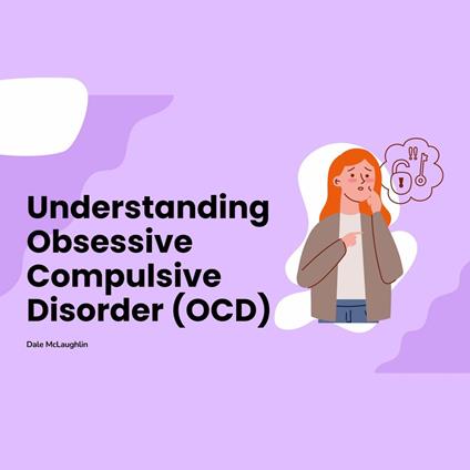 Understanding Obsessive Compulsive Disorder (OCD)