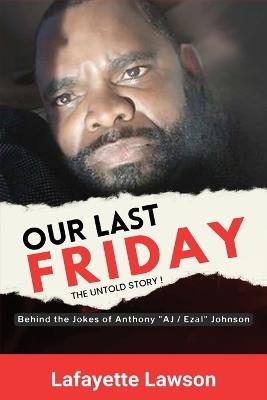 Our Last Friday The Untold Story!: Behind The Jokes Of Anthony AJ Ezal Johnson - Lafayette Lawson - cover