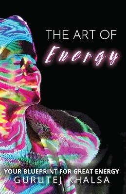 The Art of Energy: Your Blueprint for Great Energy - Gurutej Khalsa - cover
