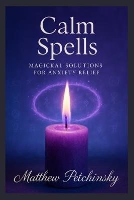 Calm Spells: Magickal Solutions for Anxiety Relief - Matthew Petchinsky - cover