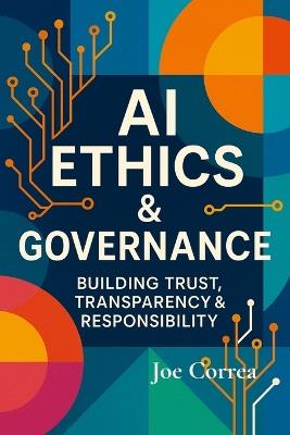 AI Ethics & Governance: Building Trust, Transparency & Responsibility - Joe Correa - cover