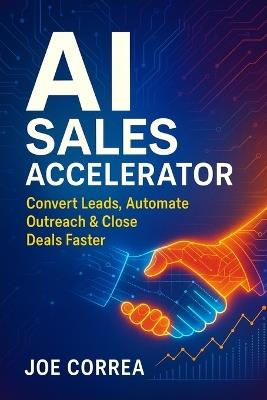 AI Sales Accelerator: Convert Leads, Automate Outreach & Close Deals Faster - Joe Correa - cover