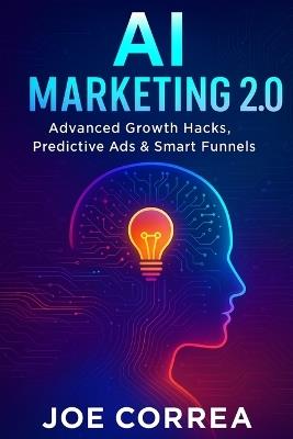 AI Marketing 2.0: Advanced Growth Hacks, Predictive Ads & Smart Funnels - Joe Correa - cover