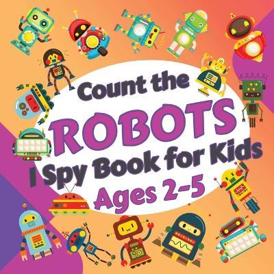 Count the Robots: I Spy Book for Kids Ages 2-5. Learn to Count with Colorful Robots Activity Book - Sylvia Robins - cover