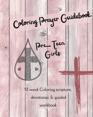 Coloring Prayer Guidebook for Pre-Teen Girls: 52 week Coloring scripture, devotional, guidebook - F J Patterson - cover