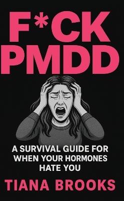 F*ck Pmdd: A Survival Guide for When Your Hormones Hate You - Tiana Brooks - cover