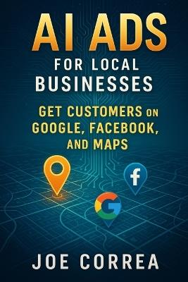 AI Ads for Local Businesses: Get Customers on Google, Facebook, and Maps - Joe Correa - cover