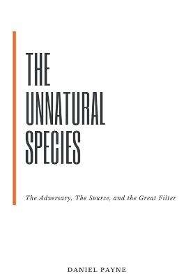 The Unnatural Species: The Adversary, The Source, and the Great Filter - Daniel Payne - cover