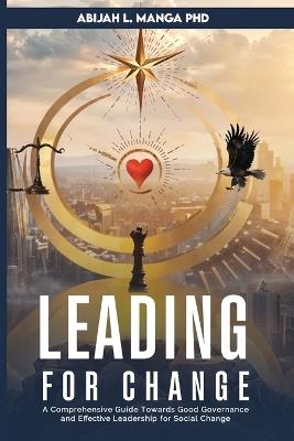 Leading for Change: A Comprehensive Guide Towards Good Governance and Effective Leadership for Social Change - Abijah L Manga - cover